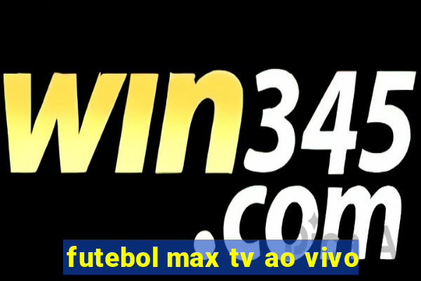 futebol max tv ao vivo